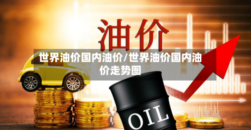世界油价国内油价/世界油价国内油价走势图-第3张图片
