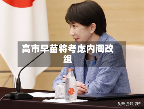 高市早苗将考虑内阁改组