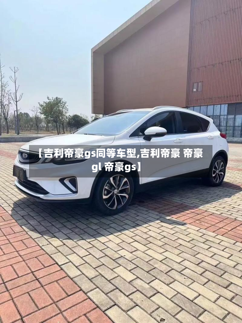 【吉利帝豪gs同等车型,吉利帝豪 帝豪gl 帝豪gs】-第3张图片
