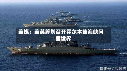 美媒:美英筹划召开霍尔木兹海峡问题世界
会议-第2张图片