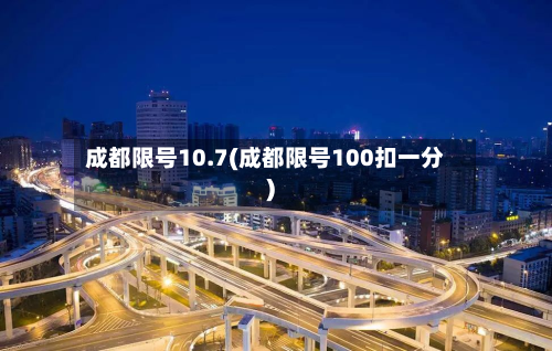 成都限号10.7(成都限号100扣一分)-第2张图片