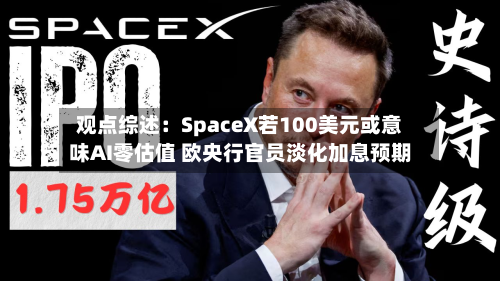 观点综述：SpaceX若100美元或意味AI零估值 欧央行官员淡化加息预期-第2张图片