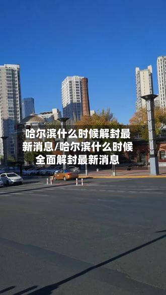 哈尔滨什么时候解封最新消息/哈尔滨什么时候全面解封最新消息-第2张图片