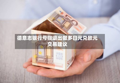 德意志银行亏损退出做多日元兑欧元交易建议-第2张图片