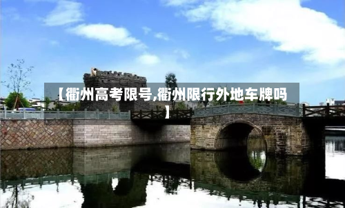【衢州高考限号,衢州限行外地车牌吗】-第2张图片