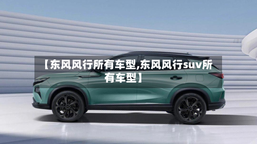 【东风风行所有车型,东风风行suv所有车型】