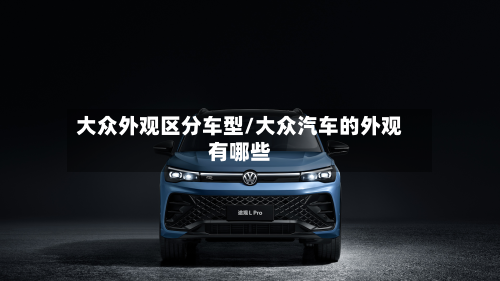 大众外观区分车型/大众汽车的外观有哪些-第3张图片