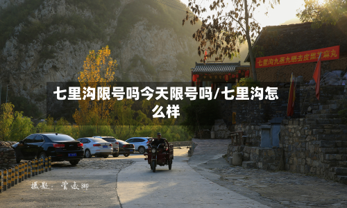 七里沟限号吗今天限号吗/七里沟怎么样-第2张图片