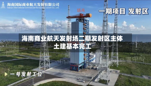 海南商业航天发射场二期发射区主体土建基本完工-第2张图片