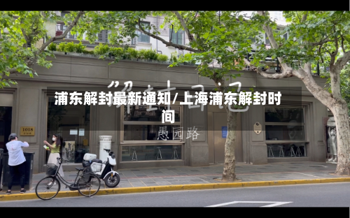 浦东解封最新通知/上海浦东解封时间-第3张图片