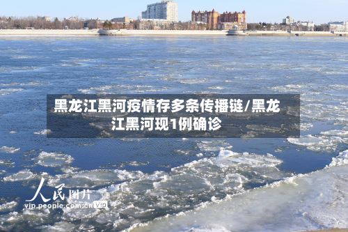 黑龙江黑河疫情存多条传播链/黑龙江黑河现1例确诊