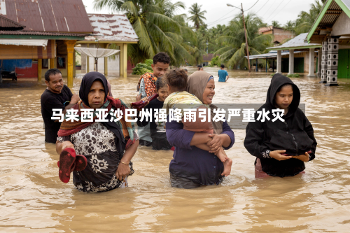 马来西亚沙巴州强降雨引发严重水灾-第3张图片