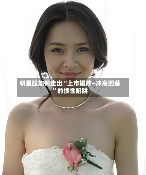 明星股如何走出“上市爆炒—冲高回落	”的惯性陷阱-第2张图片