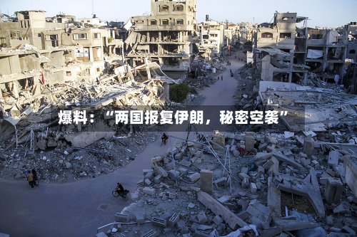 爆料：“两国报复伊朗	，秘密空袭	”-第2张图片