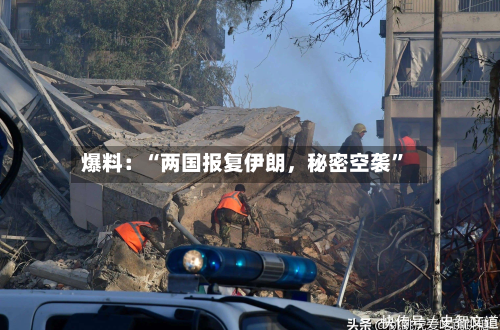爆料：“两国报复伊朗，秘密空袭”-第3张图片
