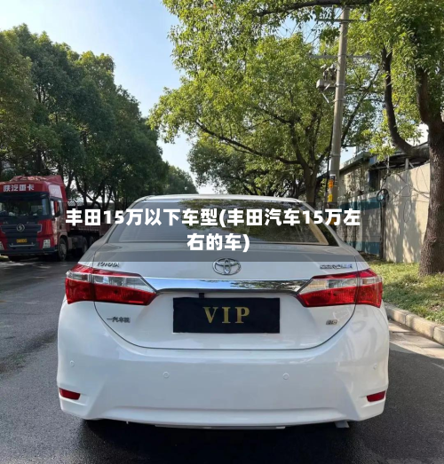 丰田15万以下车型(丰田汽车15万左右的车)