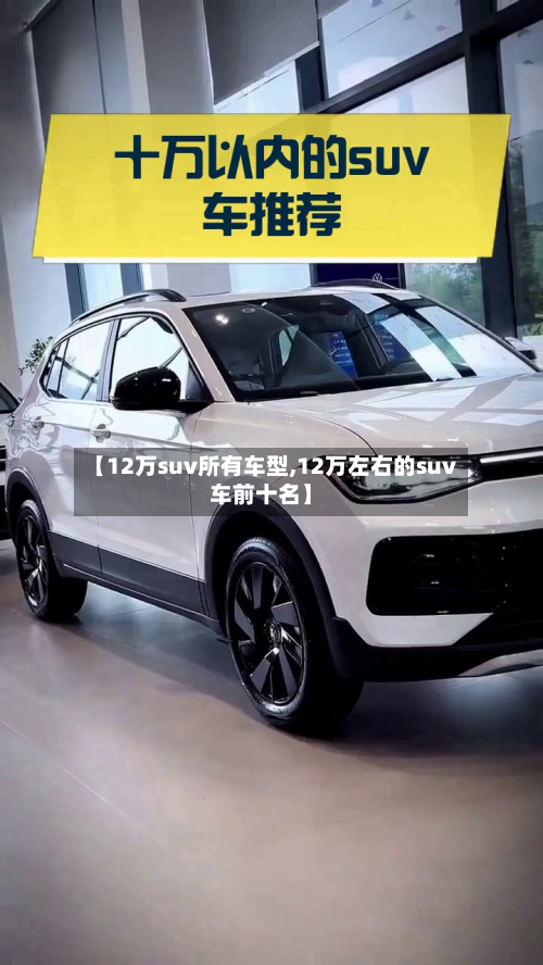 【12万suv所有车型,12万左右的suv车前十名】-第2张图片
