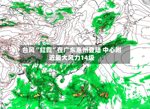 台风“红霞”在广东惠州登陆 中心附近最大风力14级-第2张图片