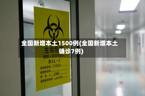 全国新增本土1500例(全国新增本土确诊7例)-第2张图片