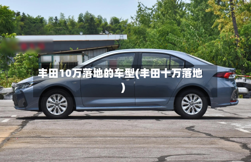 丰田10万落地的车型(丰田十万落地)