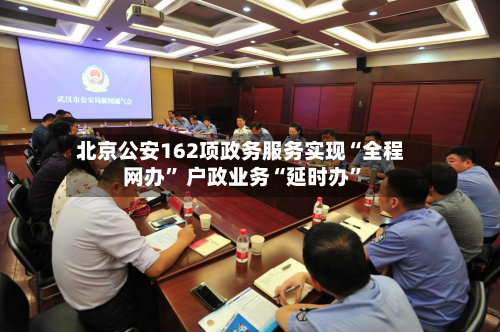 北京公安162项政务服务实现“全程网办” 户政业务“延时办”-第2张图片