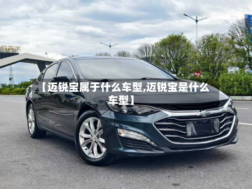 【迈锐宝属于什么车型,迈锐宝是什么车型】-第3张图片