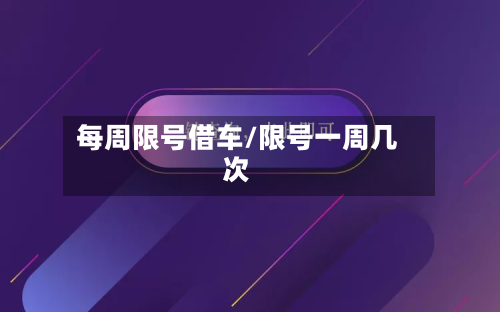每周限号借车/限号一周几次-第2张图片