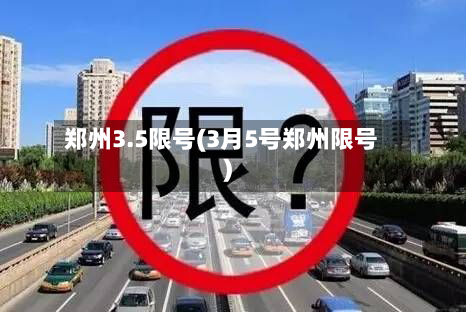 郑州3.5限号(3月5号郑州限号)-第3张图片