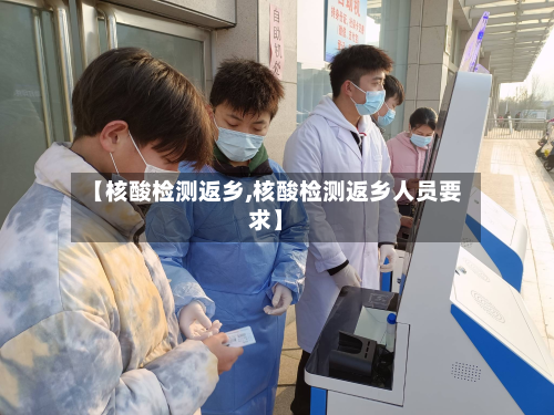 【核酸检测返乡,核酸检测返乡人员要求】