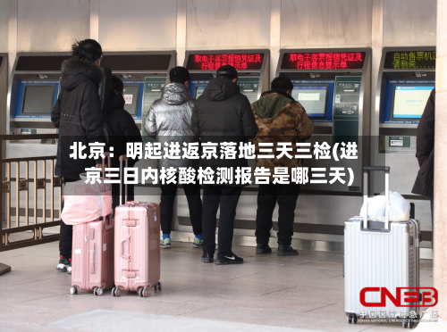 北京：明起进返京落地三天三检(进京三日内核酸检测报告是哪三天)-第3张图片
