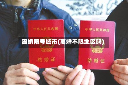 离婚限号城市(离婚不限地区吗)