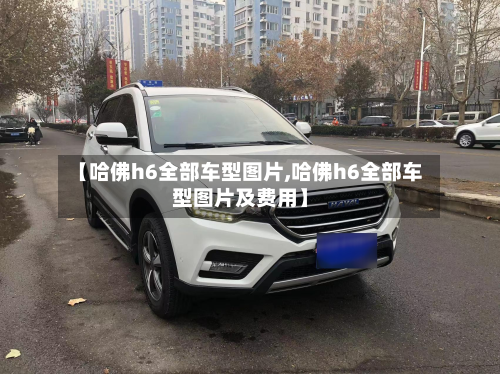 【哈佛h6全部车型图片,哈佛h6全部车型图片及费用】-第2张图片