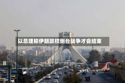 以总理称伊朗政权倒台战争才会结束