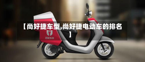 【尚好捷车型,尚好捷电动车的排名】