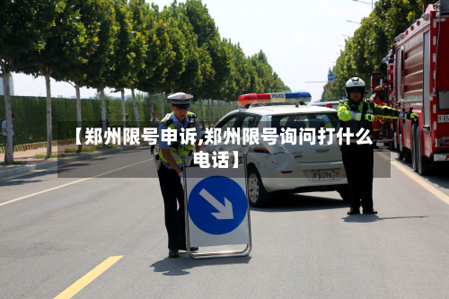 【郑州限号申诉,郑州限号询问打什么电话】
