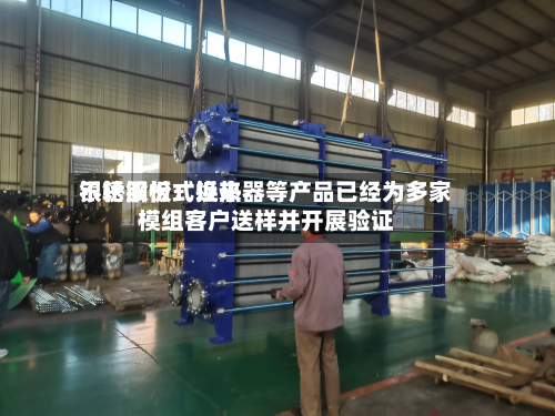 银轮股份：近来不锈钢板式换热器等产品已经为多家模组客户送样并开展验证-第2张图片