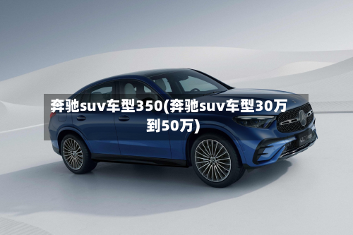 奔驰suv车型350(奔驰suv车型30万到50万)-第3张图片