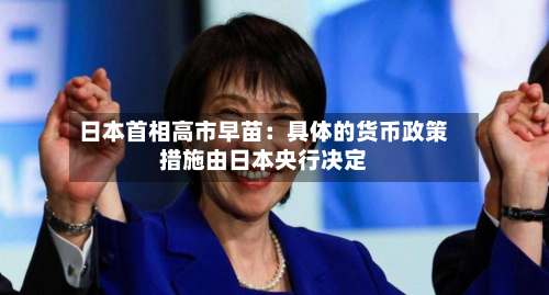 日本首相高市早苗：具体的货币政策措施由日本央行决定