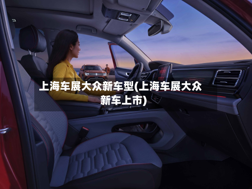 上海车展大众新车型(上海车展大众新车上市)