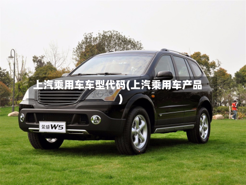 上汽乘用车车型代码(上汽乘用车产品)