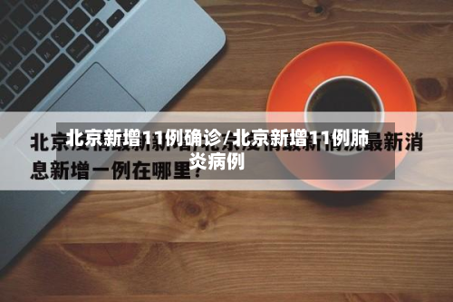 北京新增11例确诊/北京新增11例肺炎病例-第3张图片